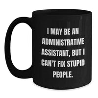 Load image into Gallery viewer, Funny Gifts for Administrative Assistants, I May Be An Administrative Assistant, But I Can&#39;t Fix Stupid People. - Black Coffee Mug from Friends, Perfect for Coworkers, Family, or Birthday - Main
