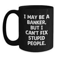 Load image into Gallery viewer, Funny Banker Gifts from Friends for Birthday - &#39;I May Be A Banker, But I Can&#39;t Fix Stupid People.&#39; Quote on Black Coffee Mug, Microwave and Dishwasher Safe - Main
