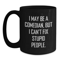 Load image into Gallery viewer, Funny Comedian Gifts, Comedian Birthday Ideas, Black Coffee Mug for Comedian Friend, &#39;I May Be A Comedian, But I Can&#39;t Fix Stupid People.&#39; - Gifts from Friends, Coworkers, Family - Main
