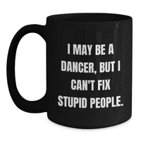 Load image into Gallery viewer, Funny Dancer Gifts for Women, Black Coffee Mug, I May Be A Dancer, But I Can&#39;t Fix Stupid People. Christmas Unique Gifts from Friends to Family - Main
