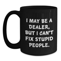Load image into Gallery viewer, Funny Graduation Gifts from Men to Dealers - I May Be A Dealer, But I Can&#39;t Fix Stupid People. Black Coffee Mug for Friends, Coworkers, Family - Main
