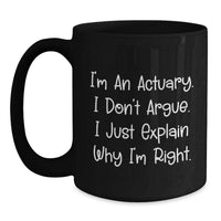 Load image into Gallery viewer, Funny Actuary Gifts - Christmas Unique for Actuary Men from Friends - Actuary Black Coffee Mug with I&#39;m An Actuary. I Don&#39;t Argue. I Just Explain Why I&#39;m Right. - Main
