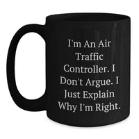 Load image into Gallery viewer, Funny Air Traffic Controller Gifts for Men, Women, Friends, or Coworkers, Black Coffee Mug, Valentine's Unique Gifts, I'm An Air Traffic Controller. I Don't Argue. I Just Explain Why I'm Right. Mugs - Main
