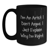 Load image into Gallery viewer, Funny Artist Gifts for Men from Christmas Unique Gifts - 'I'm An Artist. I Don't Argue. I Just Explain Why I'm Right.' Black Coffee Mug - Main