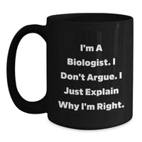 Load image into Gallery viewer, Funny Biologist Gifts from Men to Biologist Friends and Family - I&#39;m A Biologist. I Don&#39;t Argue. I Just Explain Why I&#39;m Right. Black Coffee Mug - Main
