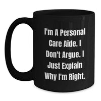 Load image into Gallery viewer, Funny Inspirational Gifts for Personal Care Aide from Friends, Perfect for Christmas Unique Gifts, Black Coffee Mug, &#39;I&#39;m A Personal Care Aide. I Don&#39;t Argue. I Just Explain Why I&#39;m Right.&#39; - Main
