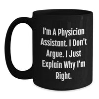 Load image into Gallery viewer, Funny Gifts from Friends to Physician Assistant Christmas Unique Mugs - I&#39;m A Physician Assistant. I Don&#39;t Argue. I Just Explain Why I&#39;m Right. Black Coffee Mug for Physician Assistant - Main
