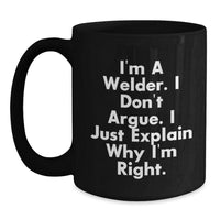 Load image into Gallery viewer, Funny Gift for Welder Friends - Black Coffee Mug - &#39;I&#39;m A Welder. I Don&#39;t Argue. I Just Explain Why I&#39;m Right.&#39; Christmas Unique Gifts from Men to Coworkers - Main

