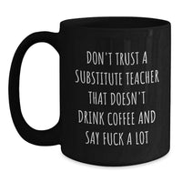 Load image into Gallery viewer, Funny Substitute Teacher Gifts for Men, Women, Friends - Black Coffee Mug - 'Don't Trust A Substitute Teacher That Doesn't Drink Coffee And Say F--k A Lot' - Main