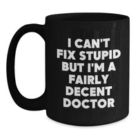 Load image into Gallery viewer, Funny Doctor Gifts for Him, Valentine's Unique Gifts from Friends, 11oz/15oz Black Coffee Mug with 'I Can't Fix Stupid But I'm A Fairly Decent Doctor' - Main