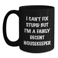 Load image into Gallery viewer, Funny Housekeeper Gifts from Men - 'I Can't Fix Stupid But I'm A Fairly Decent Housekeeper' Black Coffee Mug for Women or Coworkers, Ideal for Mother's Day Unique Gifts - Main
