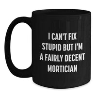 Load image into Gallery viewer, Funny Mortician Gifts from Men to Women, Unique Valentine's Unique Gifts for Mortician, Black Coffee Mug with I Can't Fix Stupid But I'm A Fairly Decent Mortician Quote - Main