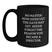 Load image into Gallery viewer, Funny Director Valentine's Unique Gifts from Family to Men - Black Coffee Mug with 'No Matter How Difficult The Days May Get. Never Forget The Reason You Became A Director.' - Main