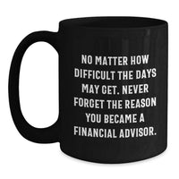 Load image into Gallery viewer, Funny Financial Advisor Gifts for Men - Inspirational Black Coffee Mug - No Matter How Difficult The Days May Get Gifts from Friends for Financial Advisor - Main
