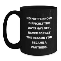 Load image into Gallery viewer, Inspirational Gifts from Friends to Waitress on Valentine's, Black Coffee Mug with 'No Matter How Difficult The Days May Get. Never Forget The Reason You Became A Waitress.' Quote - Main