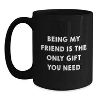 Load image into Gallery viewer, Funny Gifts from Friends for Friend - 'Being My Friend Is The Only Gift You Need' Black Coffee Mug - Unique Christmas Unique Gifts for Friend - Main