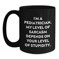 Load image into Gallery viewer, Funny Pediatrician Gifts for Mom - Black Coffee Mug with 'I'm A Pediatrician, My Level Of Sarcasm Depends On Your Level Of Stupidity' Quote from Friends and Family - Main