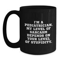 Load image into Gallery viewer, Funny Gifts from Friends and Family for a Pediatrician - 'I'm A Pediatrician. My Level Of Sarcasm Depends On Your Level Of Stupidity.' Black Coffee Mug - Main