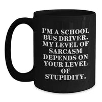 Load image into Gallery viewer, Funny School Bus Driver Gifts from Husband for Mother's Day Unique Black Coffee Mug - 'I'm A School Bus Driver. My Level Of Sarcasm Depends On Your Level Of Stupidity.' - Main