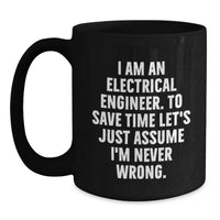 Load image into Gallery viewer, Funny Gifts from Electrical Engineer Friends, Unique Black Coffee Mugs for Mom, I Am An Electrical Engineer. To Save Time Let's Just Assume I'm Never Wrong. Quote - Main