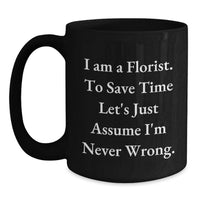 Load image into Gallery viewer, Funny Florist Gift, Black Coffee Mug, Gifts from Friends for Florist on Birthday, 'I Am A Florist. To Save Time Let's Just Assume I'm Never Wrong.' - Main