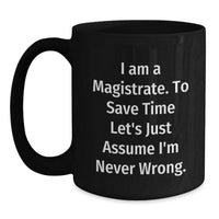 Load image into Gallery viewer, Funny Magistrate Gifts for Mom on Mother's Day - Black Coffee Mug with 'I Am A Magistrate. To Save Time Let's Just Assume I'm Never Wrong.' Quote - Main