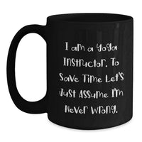 Load image into Gallery viewer, Funny Yoga Instructor Gifts, Unique Birthday, Black Coffee Mug, 'I Am A Yoga Instructor. To Save Time Let's Just Assume I'm Never Wrong.' Mug for Yoga Teachers, Men, Women, Friends - Main