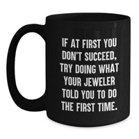 Load image into Gallery viewer, Funny Jeweler Gifts for Birthday Men from Friends, Unique Black Coffee Mug with 'If At First You Don't Succeed, Try Doing What Your Jeweler Told You To Do The First Time.', 11oz or 15oz Ceramic Mug - Main