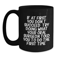 Load image into Gallery viewer, Funny Oral Surgeon Gifts from Men for Father's Day Unique Black Coffee Mugs, 'If At First You Don't Succeed, Try Doing What Your Oral Surgeon Told You To Do The First Time.' - Main