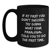 Load image into Gallery viewer, Funny Paralegal Black Coffee Mugs Gifts from Men to Paralegal for Father's Day, If At First You Don't Succeed, Try Doing What Your Paralegal Told You To Do The First Time. - Main