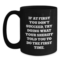 Load image into Gallery viewer, Funniest Sheriff Quotes Funny Gifts from Men to Sheriff Father's Day Unique Black Coffee Mugs - If At First You Don't Succeed, Try Doing What Your Sheriff Told You To Do The First Time. - Main