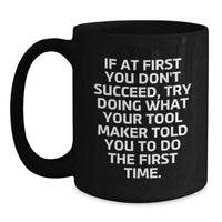Load image into Gallery viewer, Funny Tool Maker Inspired Black Coffee Mugs Gifts from Men to Fathers on Father's Day - If At First You Don't Succeed, Try Doing What Your Tool Maker Told You To Do The First Time. - Main