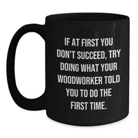 Load image into Gallery viewer, Funny Woodworker Black Coffee Mug Gifts from Men to Friends at Christmas Time - &#39;If At First You Don&#39;t Succeed, Try Doing What Your Woodworker Told You To Do The First Time.&#39; - Main
