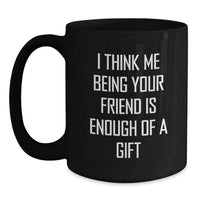 Load image into Gallery viewer, Funny Friend Gifts, Black Coffee Mug, &#39;I Think Me Being Your Friend Is Enough Of A Gift&#39; Quote, Birthday Unique Gifts from Friends for Friend - Main
