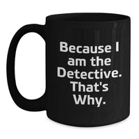 Load image into Gallery viewer, Funny Detective Gifts for Men, Women, or Friends, 'Because I Am The Detective. That's Why.' Black Coffee Mug, Perfect Graduation Unique Gifts - Main