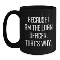 Load image into Gallery viewer, Funny Loan Officer Gifts, Black Coffee Mug for Graduation, 'Because I Am The Loan Officer. That's Why.' - Gifts from Friends to Loan Officers - Main