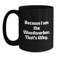 Load image into Gallery viewer, Funny Woodworker Gifts for Him, Woodworker Black Coffee Mug with 'Because I Am The Woodworker That's Why' Quote, Gifts from Family to Graduation Unique Gifts for Woodworker Men - Main
