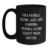Load image into Gallery viewer, Payroll Clerk Humor Gifts from Friends for Payroll Clerk Graduation Unique Black Coffee Mug - I&#39;m A Payroll Clerk. Just Like A Normal Payroll Clerk Except Much Hotter. - Main
