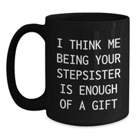Load image into Gallery viewer, Funny Stepsister Gifts from Men to Graduating Stepsister Black Coffee Mugs - &#39;I Think Me Being Your Stepsister Is Enough Of A Gift&#39; Quote - Main

