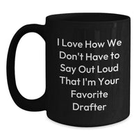 Load image into Gallery viewer, Funny Drafter Gifts from Friends, Unique Black Coffee Mugs for Graduation, &#39;I Love How We Don&#39;t Have To Say Out Loud That I&#39;m Your Favorite Drafter&#39; Quote - Main
