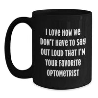 Load image into Gallery viewer, Funny Optometrist Gifts for Friends from Men, 'I Love How We Don't Have To Say Out Loud That I'm Your Favorite Optometrist' Black Coffee Mug for Optometrist Christmas Unique Gifts - Main
