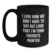 Load image into Gallery viewer, Funny Painter Gifts from Friends for Christmas Unique Black Coffee Mug, Painter Humor, 'I Love How We Don't Have To Say Out Loud That I'm Your Favorite Painter' - Main