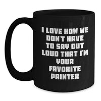Load image into Gallery viewer, Funny Painter Gifts for Men Friends Family - I Love How We Don't Have To Say Out Loud That I'm Your Favorite Painter Black Coffee Mug - Main