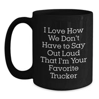 Load image into Gallery viewer, Funny Trucker Gifts from Friends for Favorite Trucker on Birthday Unique Gifts, Black Coffee Mug with Funny Quote, I Love How We Don't Have To Say Out Loud That I'm Your Favorite Trucker - Main