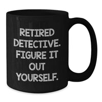 Load image into Gallery viewer, Funny Detective Gifts from Friends and Family - Graduation Unique Mugs for Men and Women - 'Retired Detective. Figure It Out Yourself.' - Additional