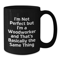 Load image into Gallery viewer, Woodworker Humor Gifts from Friends to Men and Women on Birthday - &#39;I&#39;m Not Perfect But I&#39;m A Woodworker And That&#39;s Basically The Same Thing&#39; Funny Quote Black Coffee Mug - Additional
