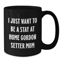 Load image into Gallery viewer, Funny Gordon Setter Dog Mom Gifts from Friends - I Just Want To Be A Stay At Home Gordon Setter Mom Black Coffee Mug, Graduation Unique Gifts for Gordon Setter Dog Lovers - Additional
