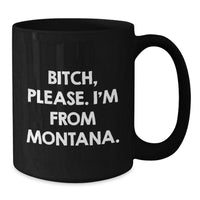 Load image into Gallery viewer, Funny Montana Gifts, Black Coffee Mug for Birthday, &#39;B-tch, Please. I&#39;m From Montana.&#39; Quote, Gifts from Friends to Family - Additional
