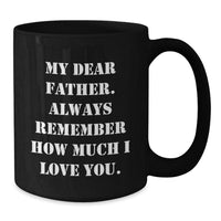Load image into Gallery viewer, Funny Father Birthday Unique Gift Idea, &#39;My Dear Father. Always Remember How Much I Love You.&#39; Quote on Black Coffee Mug, Gifts from Family to Father, 11oz or 15oz, Microwave and Dishwasher Safe - Additional
