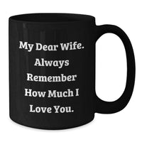 Load image into Gallery viewer, Funny Wife Birthday Unique Gifts from Husband, Black Coffee Mug with &#39;My Dear Wife. Always Remember How Much I Love You.&#39; Quote, 11oz or 15oz Capacity, Microwave and Dishwasher Safe - Additional
